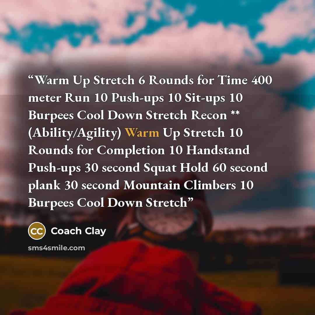 “Warm Up Stretch 6 Rounds for Time 400 meter Run 10 Push-ups 10 Sit-ups 10 Burpees Cool Down Stretch Recon ** (Ability/Agility) Warm Up Stretch 10 Rounds for Completion 10 Handstand Push-ups 30 second Squat Hold 60 second plank 30 second Mountain Climbers 10 Burpees Cool Down Stretch” quote by Coach Clay
