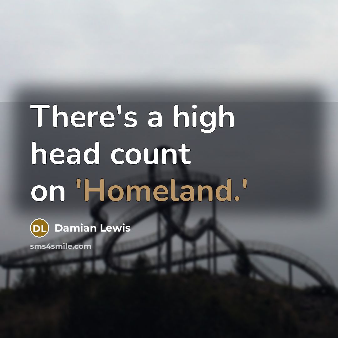 “There's a high head count on 'Homeland.'…” quote by Damian Lewis