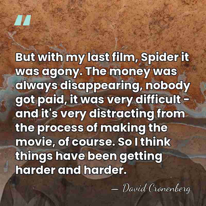 But with my last film, Spider it was agony. The money was&hellip; - David Cronenberg