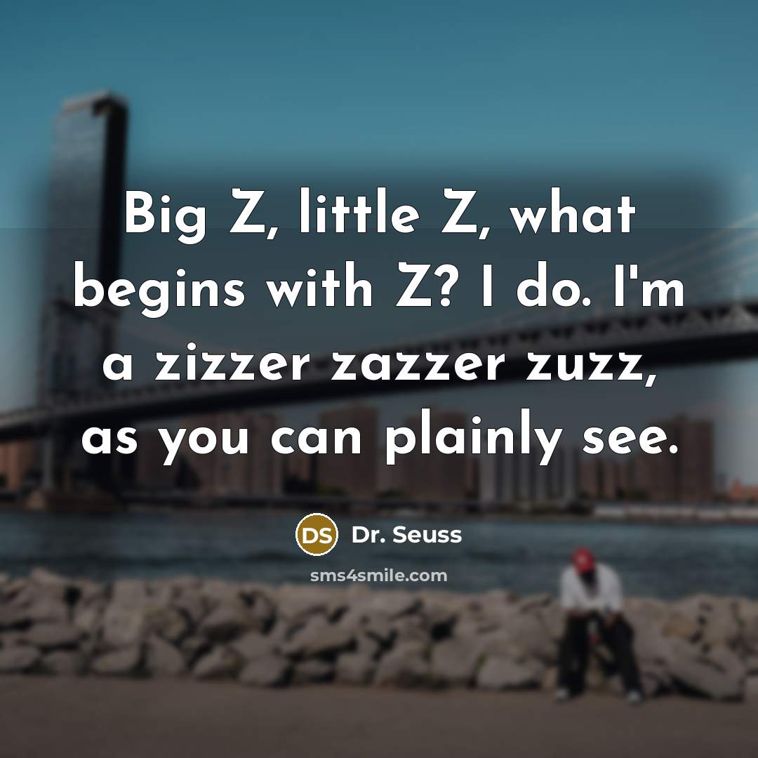 “Big Z, little Z, what begins with Z? I do.…” quote by Dr. Seuss