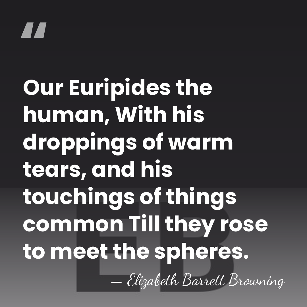 Our Euripides the human, With his droppings of warm tears, and his&hellip; - Elizabeth Barrett Browning