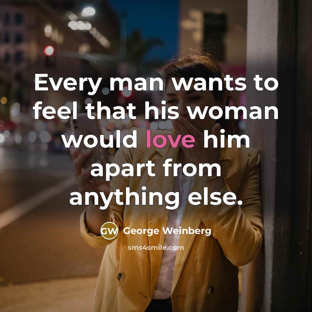 “Every man wants to feel that his woman would love…” quote by George Weinberg