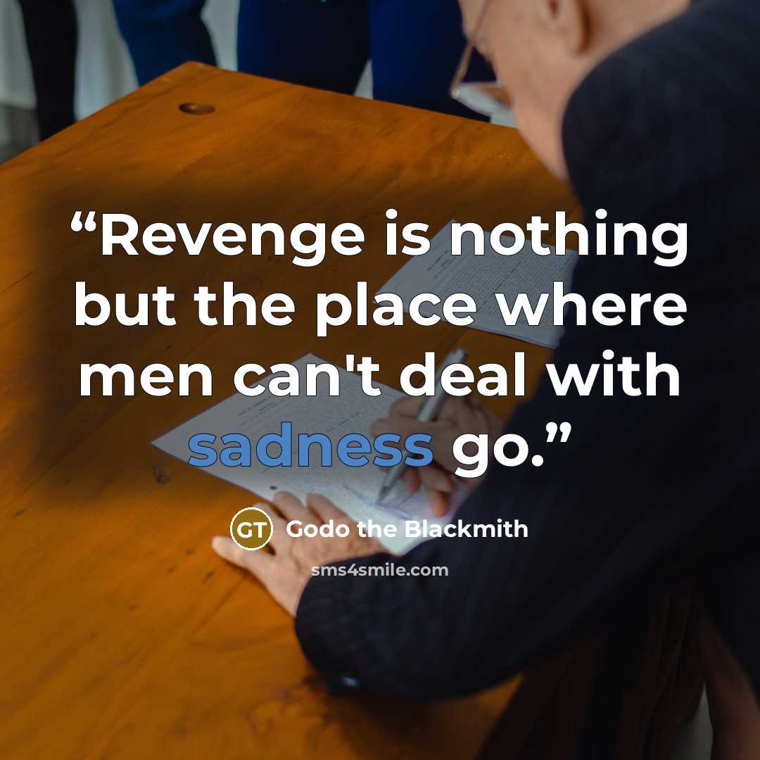 “Revenge is nothing but the place where men can't deal with sadness go.” quote by Godo the Blackmith