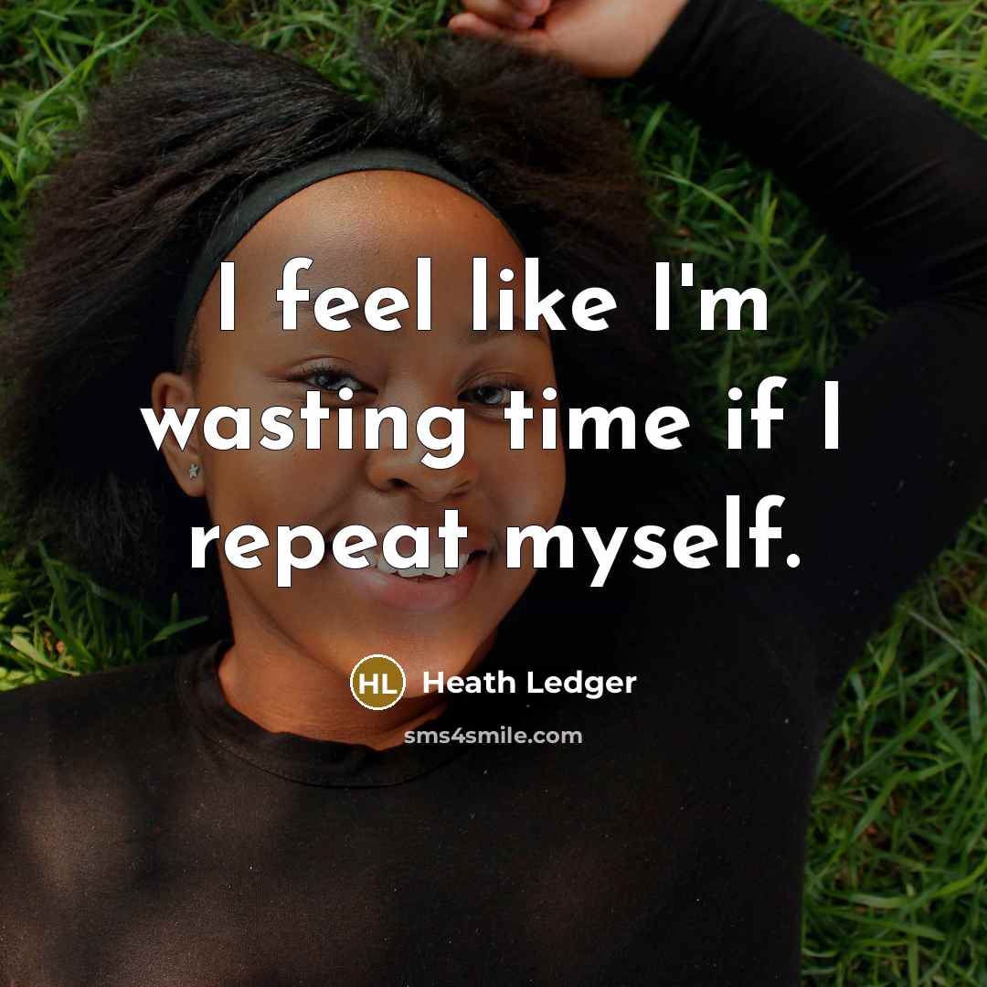 “I feel like I'm wasting time if I repeat myself.…” quote by Heath Ledger