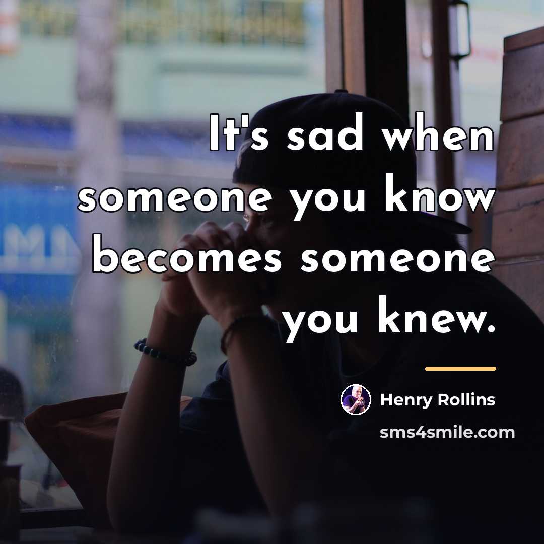 “It's sad when someone you know becomes someone you knew.…” quote by Henry Rollins