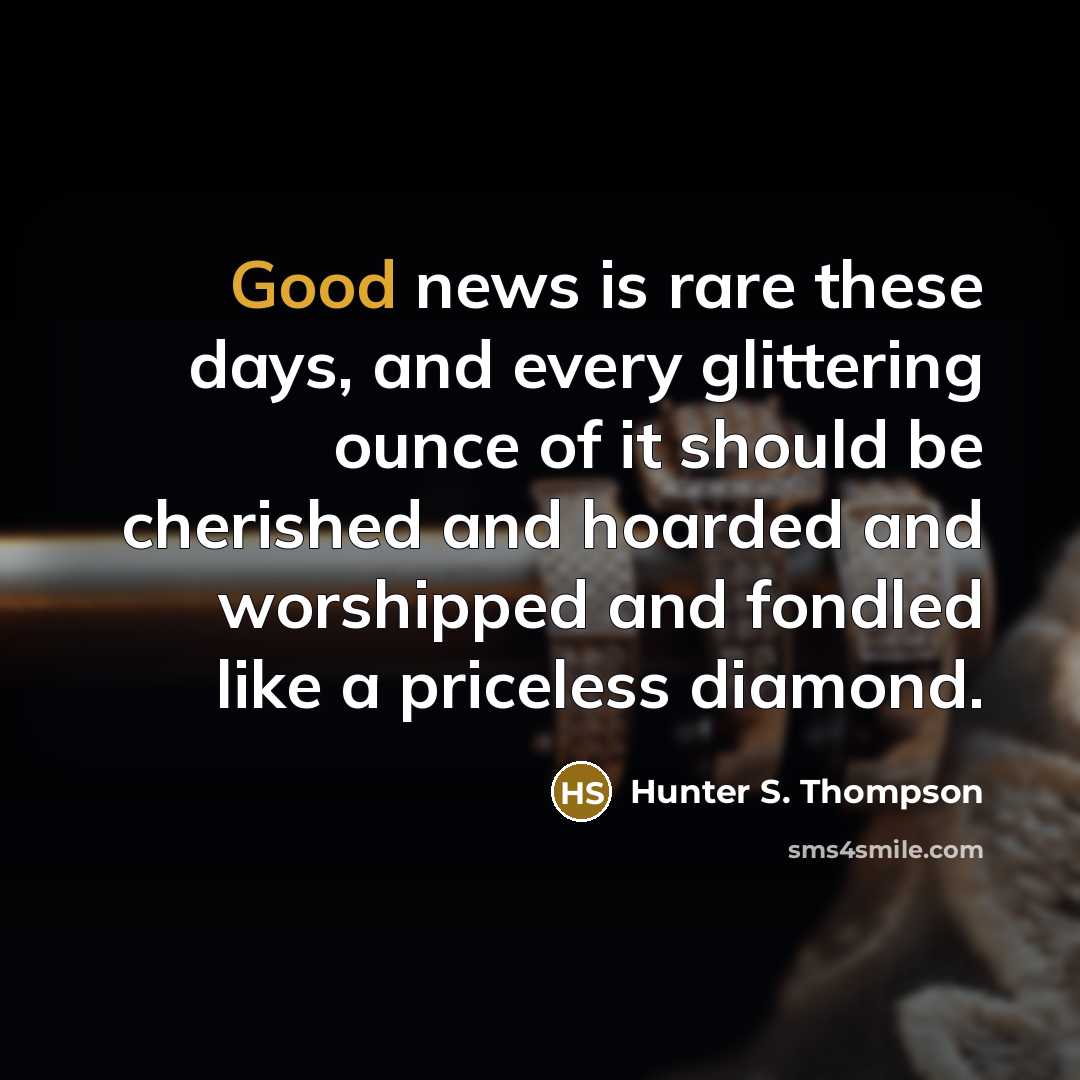 “Good news is rare these days, and every glittering ounce…” quote by Hunter S. Thompson