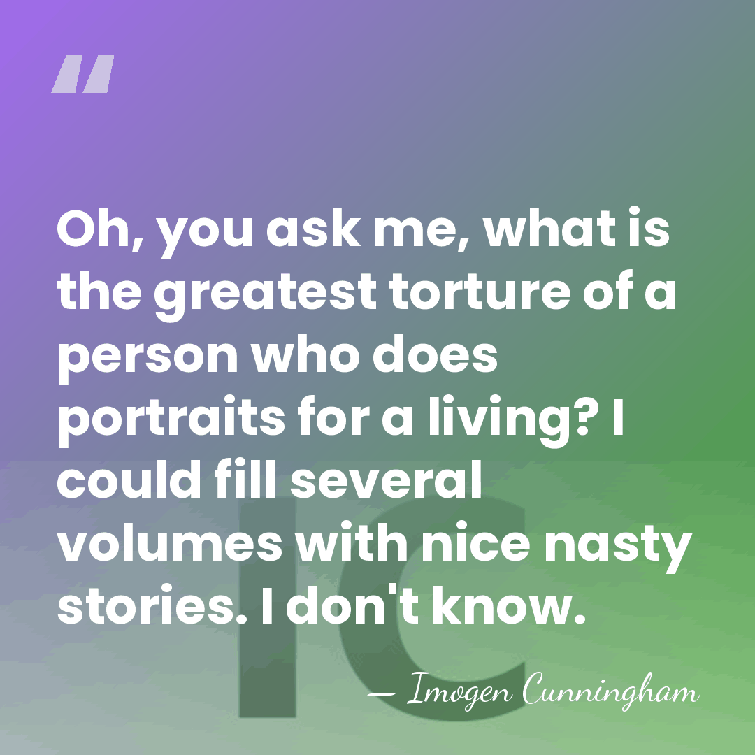 Oh, you ask me, what is the greatest torture of a person&hellip; - Imogen Cunningham