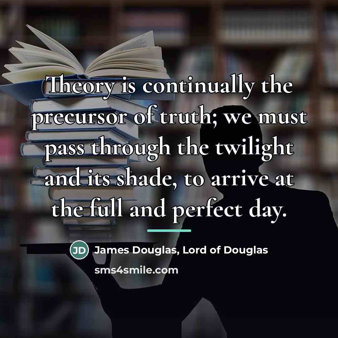 “Theory is continually the precursor of truth; we must pass…” quote by Anonymous