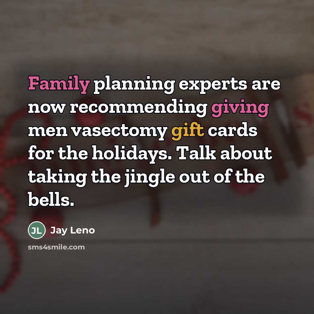“Family planning experts are now recommending giving men vasectomy gift…” quote by Jay Leno