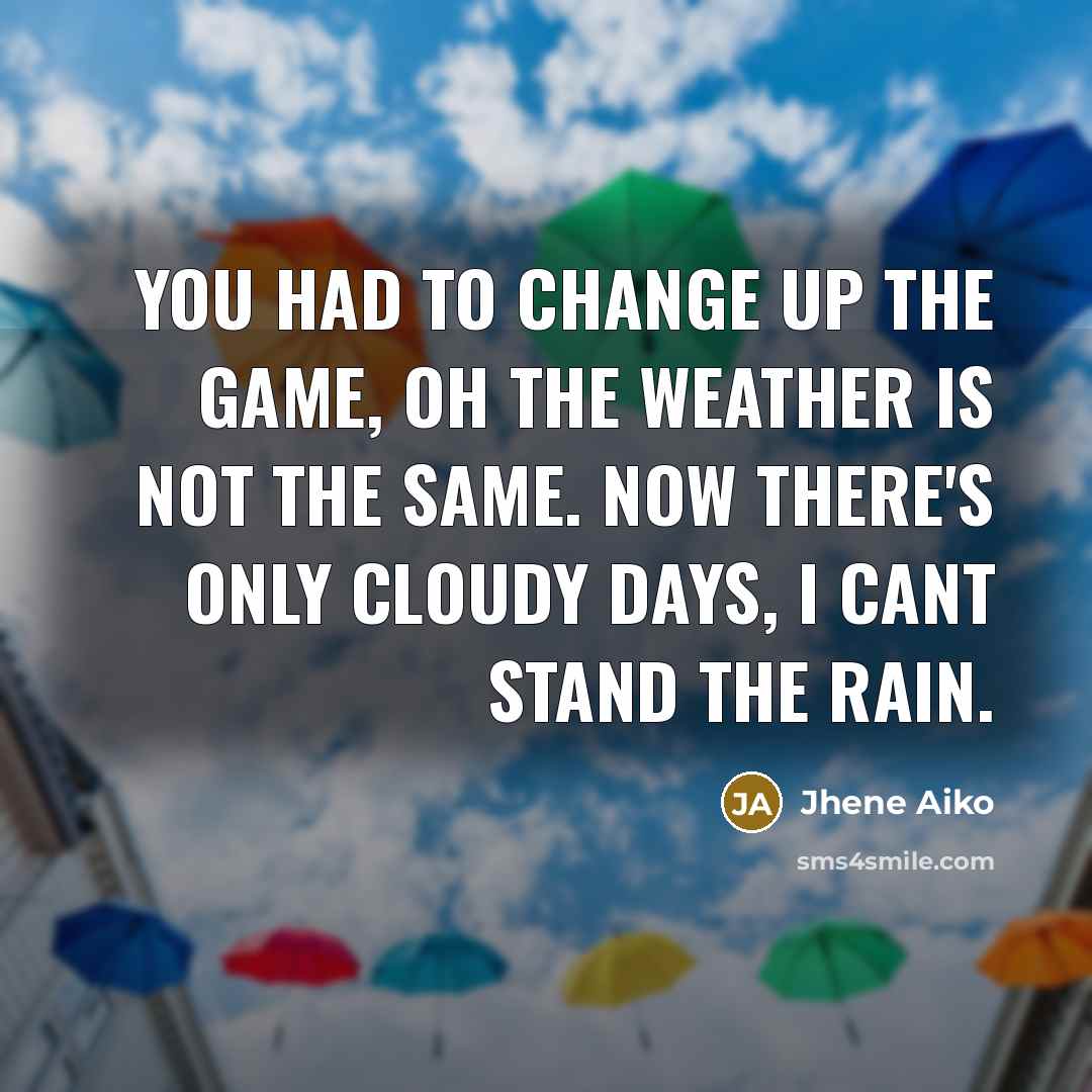 “You had to change up the game, oh the weather is not the same. Now there's only cloudy days, I cant stand the rain.” quote by Jhene Aiko