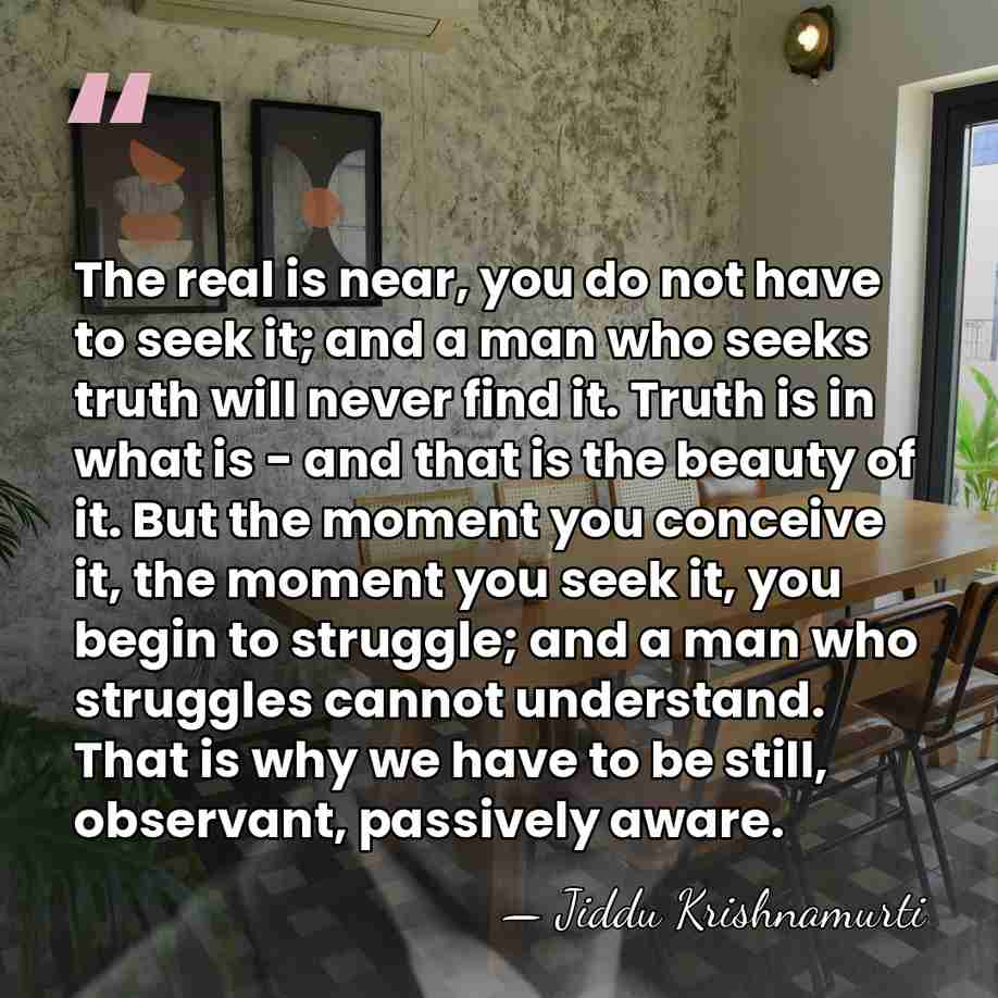 The real is near, you do not have to seek it; and&hellip; - Jiddu Krishnamurti