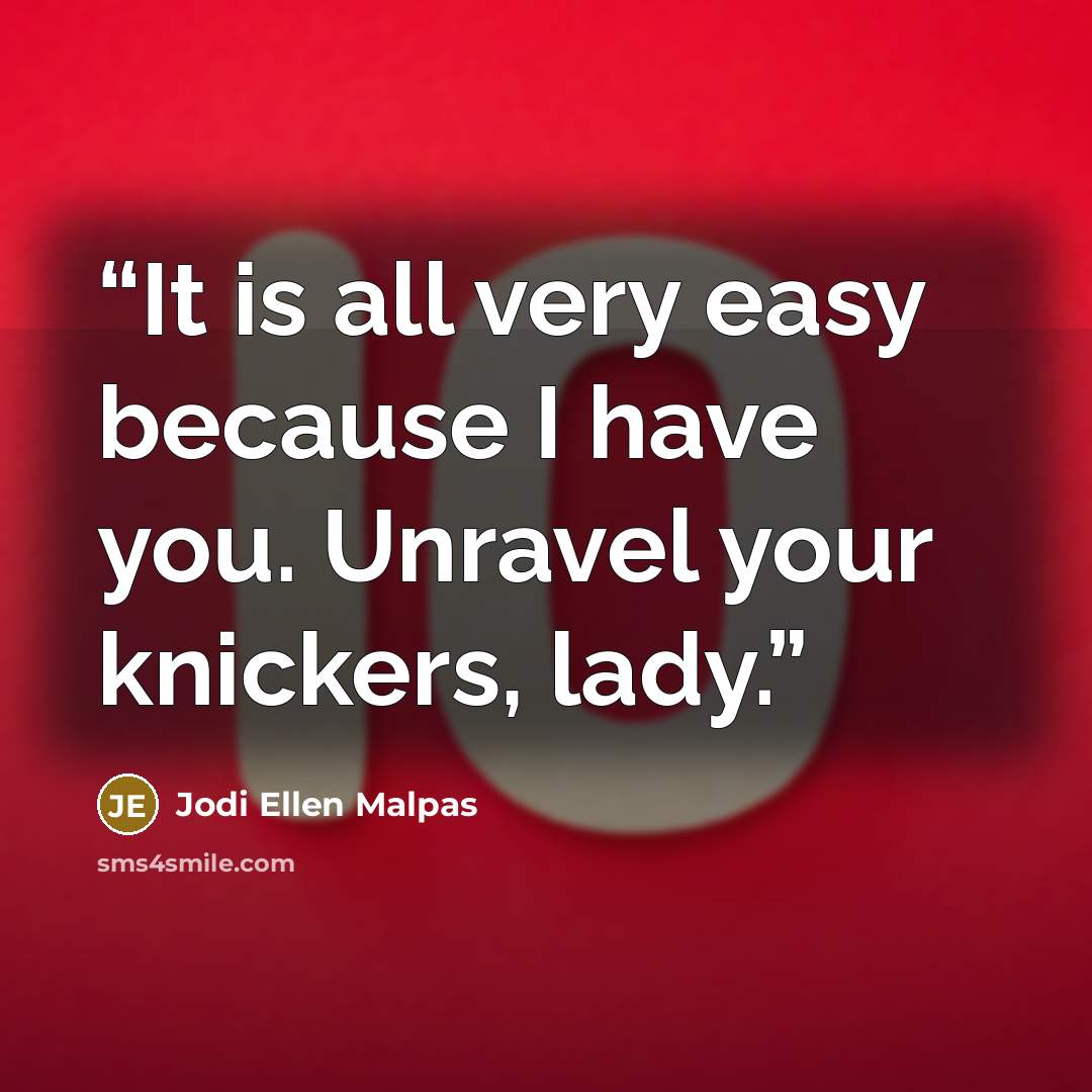 “It is all very easy because I have you. Unravel your knickers, lady.” quote by Jodi Ellen Malpas