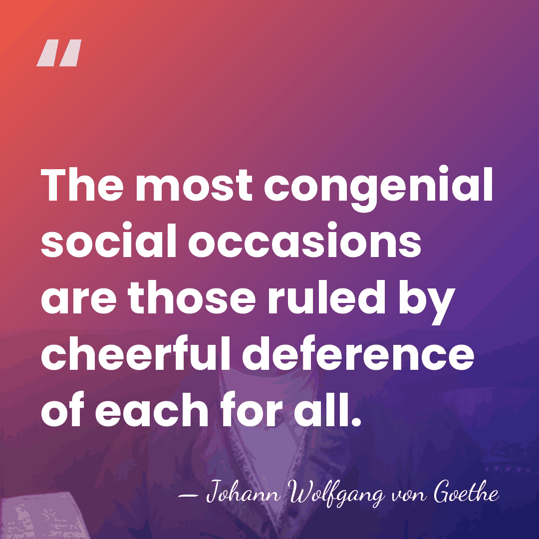 The most congenial social occasions are those ruled by cheerful deference of&hellip; - Johann Wolfgang von Goethe