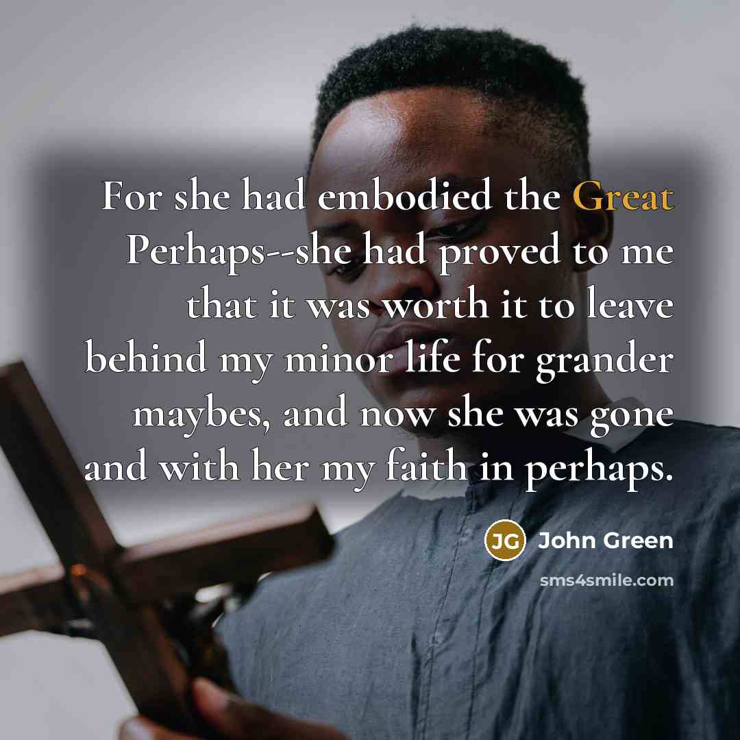 “For she had embodied the Great Perhaps--she had proved to…” quote by John Green