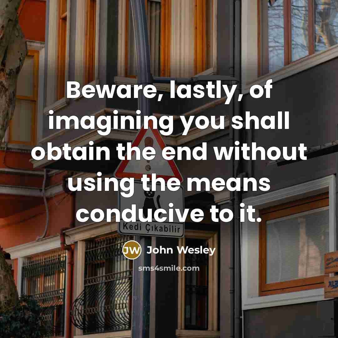 “Beware, lastly, of imagining you shall obtain the end without…” quote by John Wesley