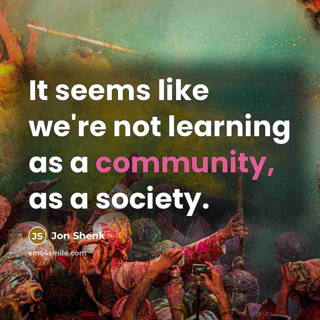 “It seems like we're not learning as a community, as…” quote by Jon Shenk