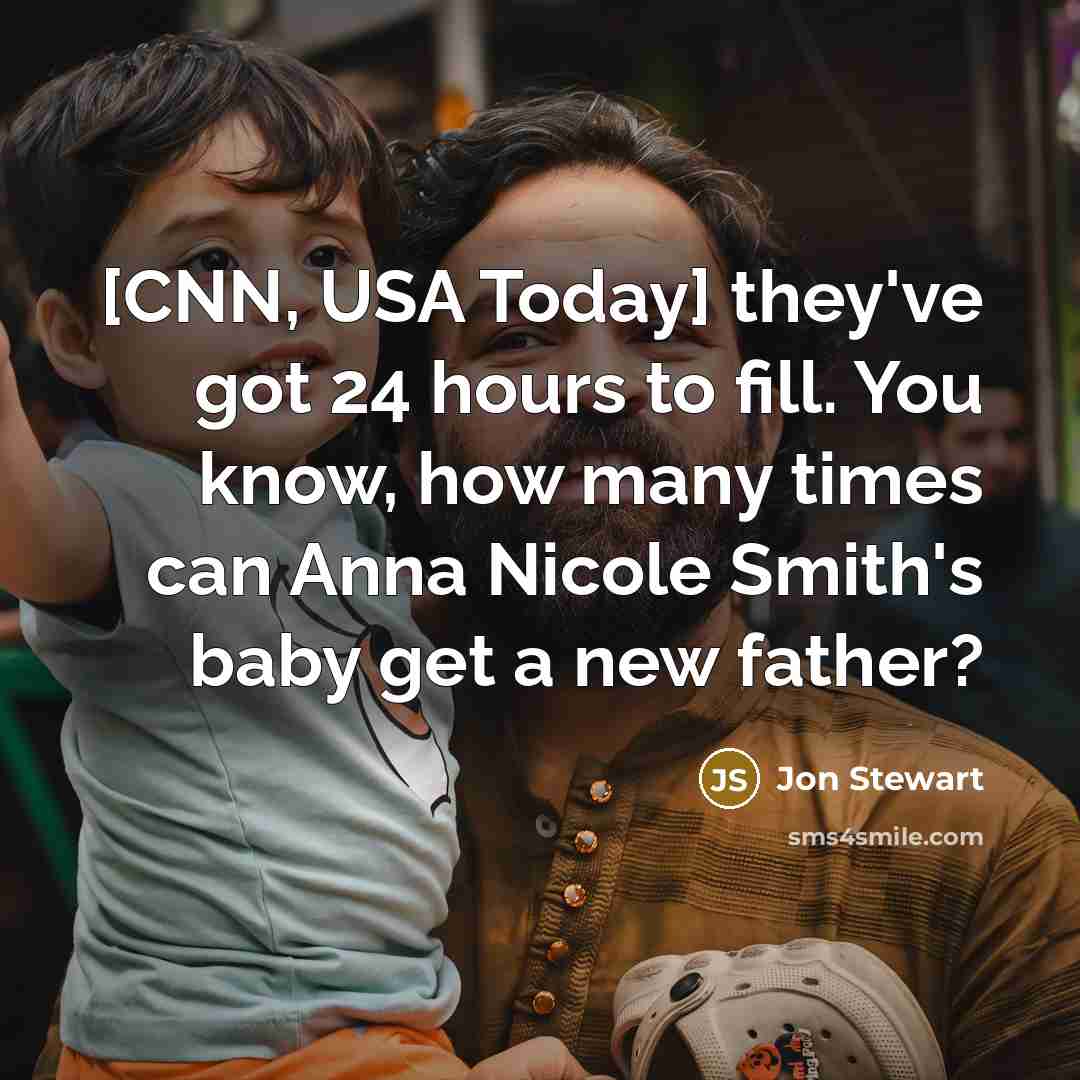 “[CNN, USA Today] they've got 24 hours to fill. You know, how many times can Anna Nicole Smith's baby get a new father?” quote by Jon Stewart