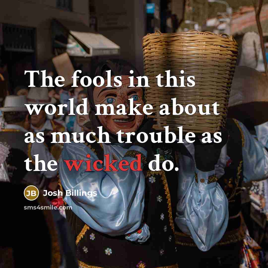 “The fools in this world make about as much trouble…” quote by Josh Billings