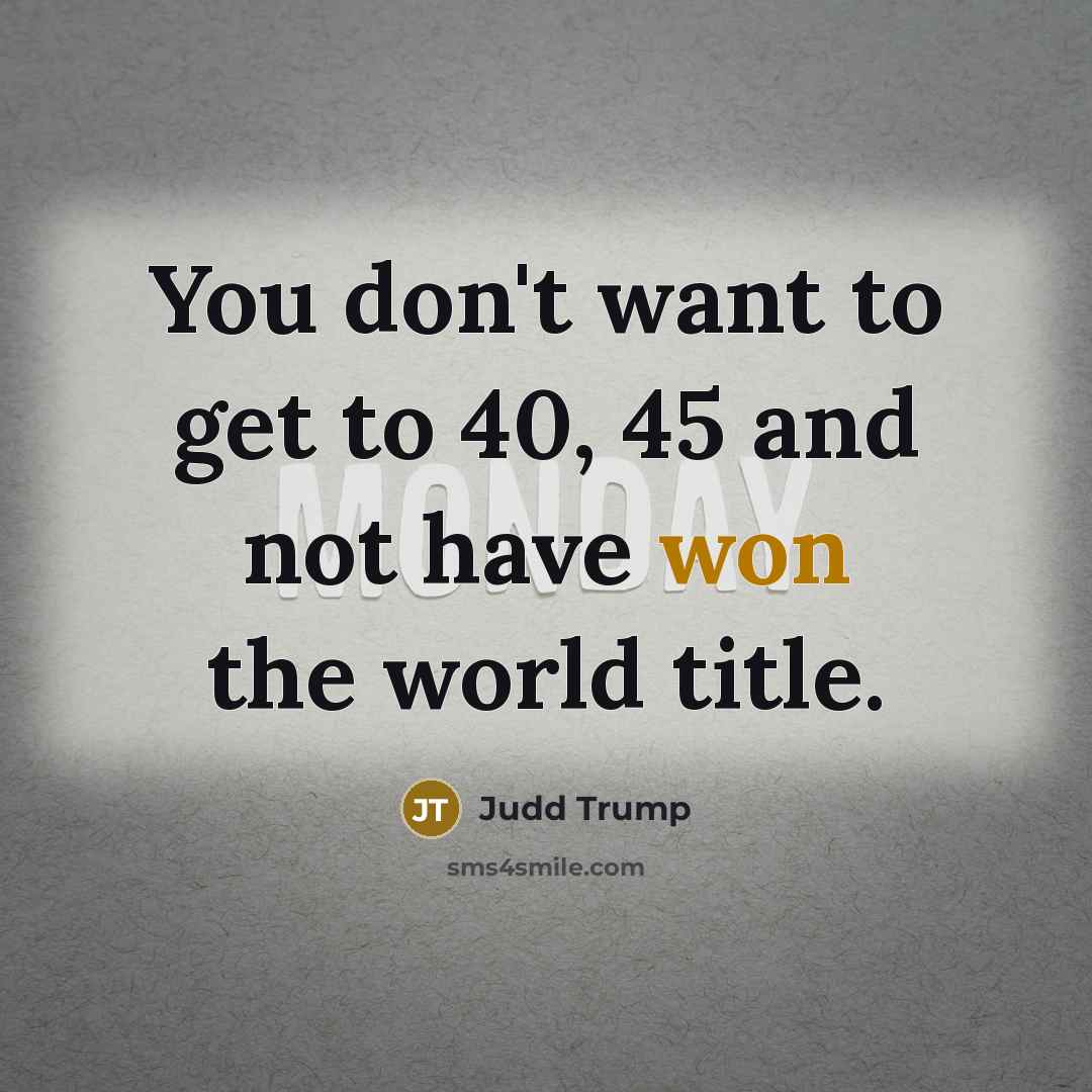 “You don't want to get to 40, 45 and not…” quote by Judd Trump
