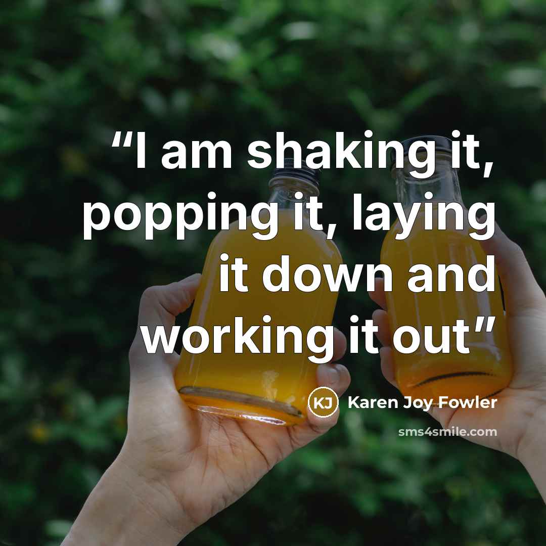 “I am shaking it, popping it, laying it down and working it out” quote by Karen Joy Fowler