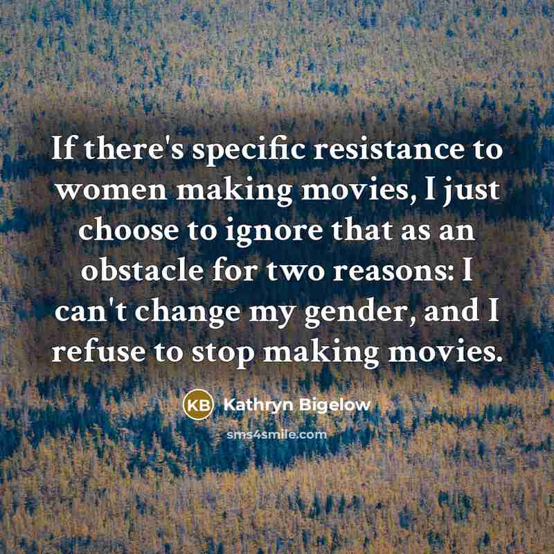 “If there's specific resistance to women making movies, I just…” quote by Kathryn Bigelow