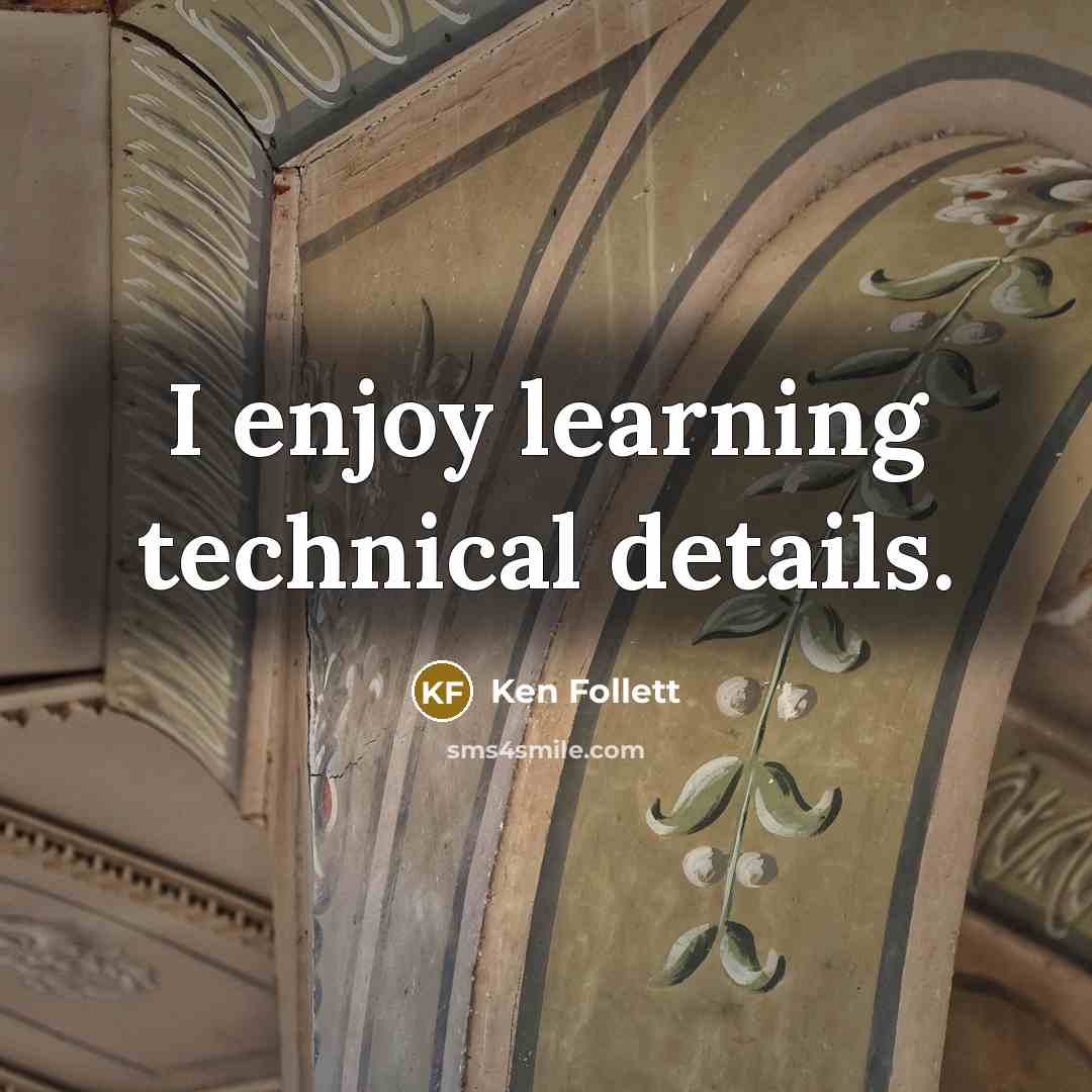 “I enjoy learning technical details.…” quote by Ken Follett