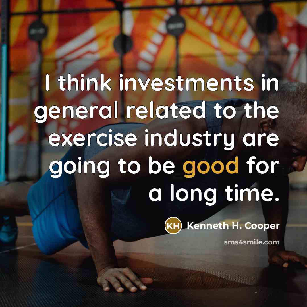 “I think investments in general related to the exercise industry…” quote by Kenneth H. Cooper