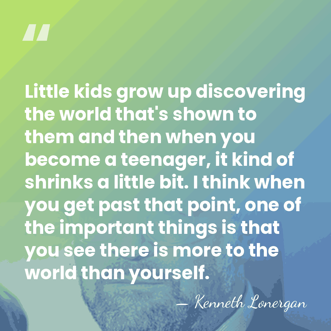 Little kids grow up discovering the world that's shown to them and&hellip; - Kenneth Lonergan