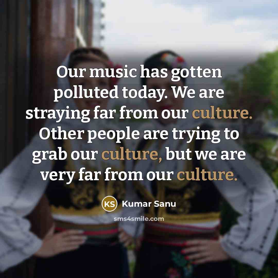“Our music has gotten polluted today. We are straying far…” quote by Kumar Sanu