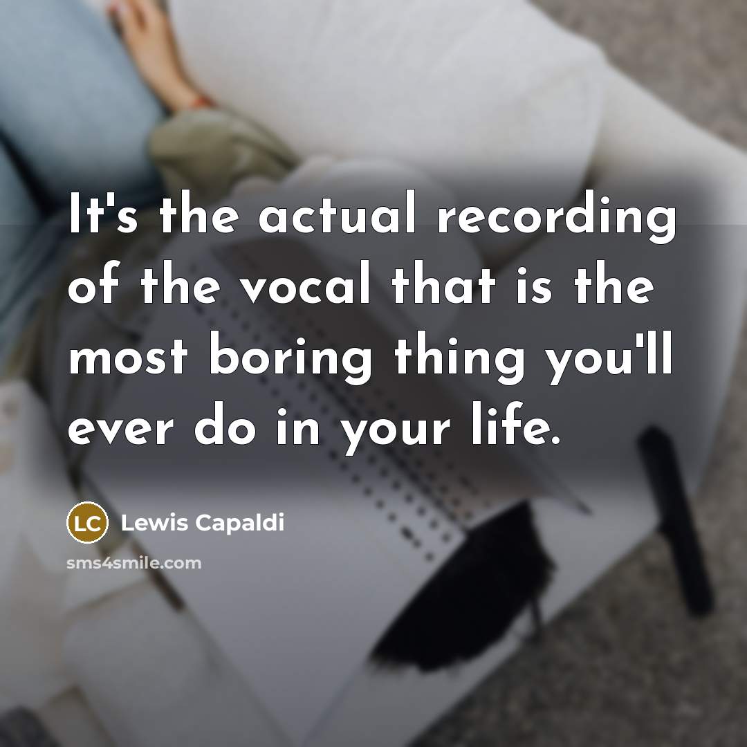 “It's the actual recording of the vocal that is the…” quote by Lewis Capaldi