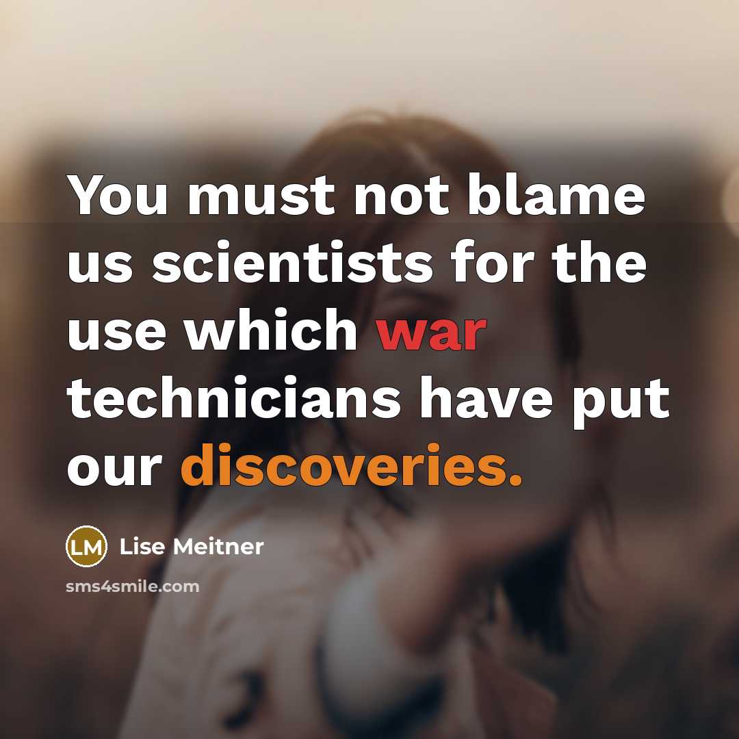 “You must not blame us scientists for the use which…” quote by Lise Meitner