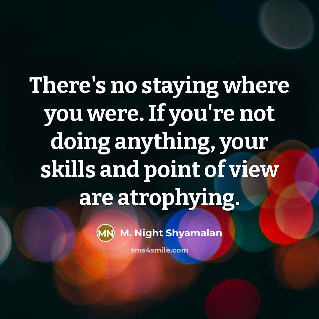 “There's no staying where you were. If you're not doing…” quote by M. Night Shyamalan