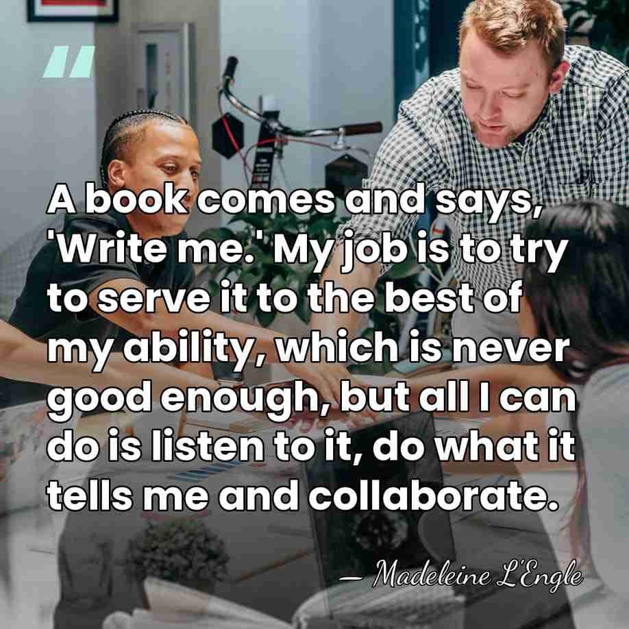 A book comes and says, 'Write me.' My job is to try&hellip; - Madeleine L'Engle
