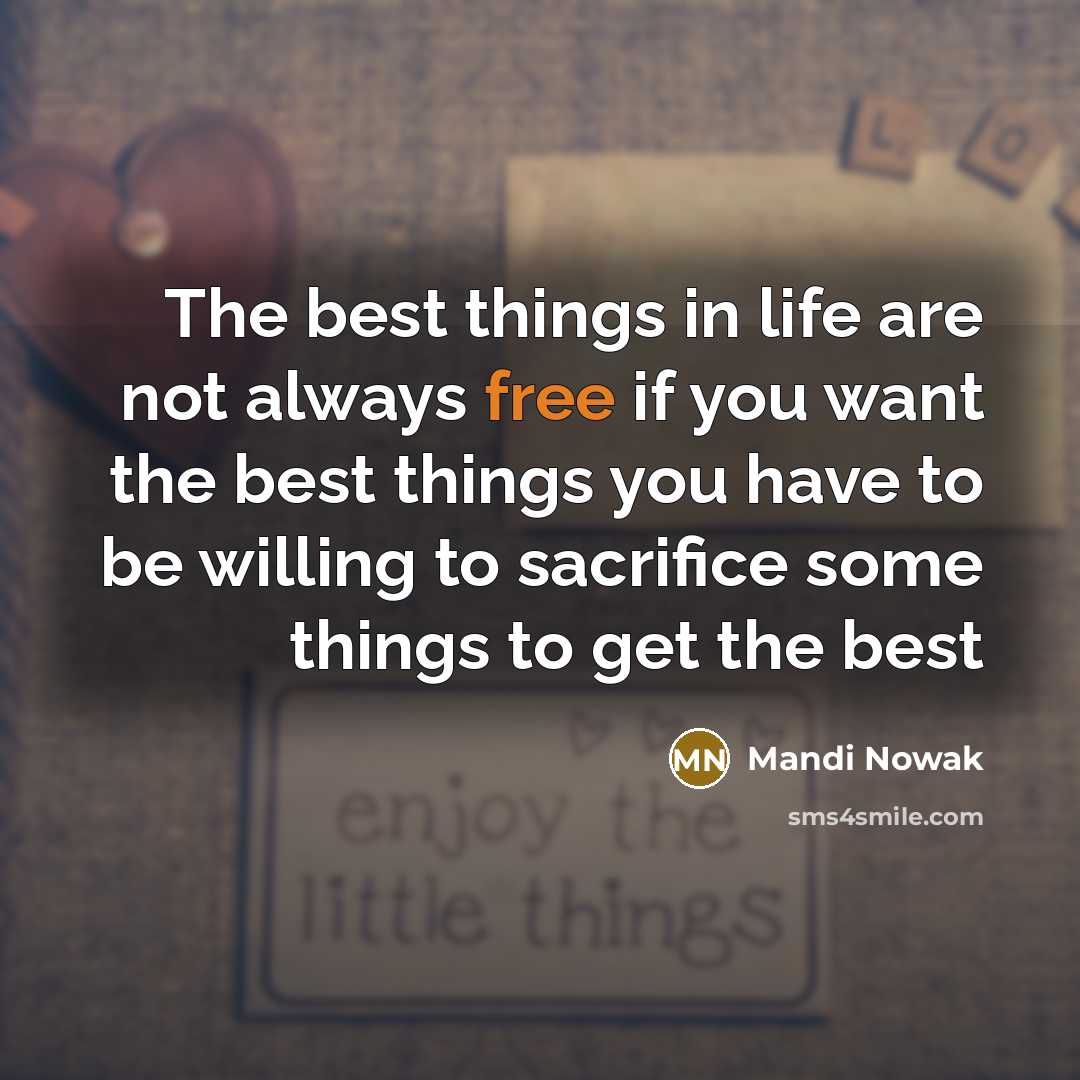 “The best things in life are not always free if you want the best things you have to be willing to sacrifice some things to get the best” quote by Mandi Nowak
