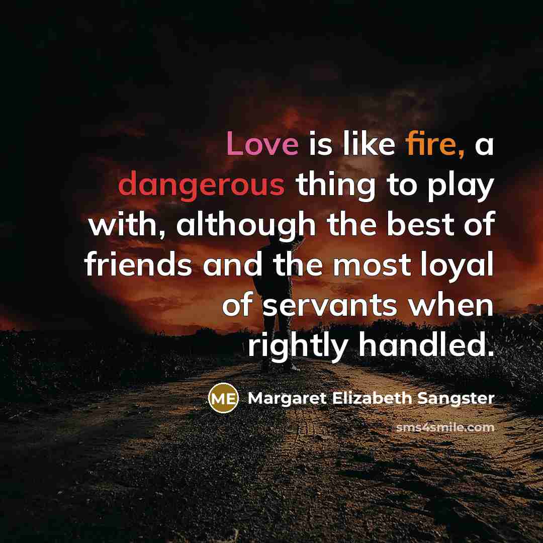 “Love is like fire, a dangerous thing to play with,…” quote by Margaret Elizabeth Sangster
