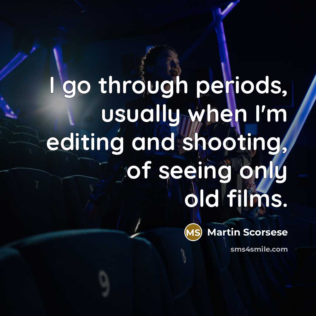 “I go through periods, usually when I'm editing and shooting,…” quote by Martin Scorsese