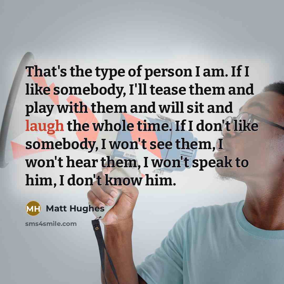 “That's the type of person I am. If I like…” quote by Matt Hughes