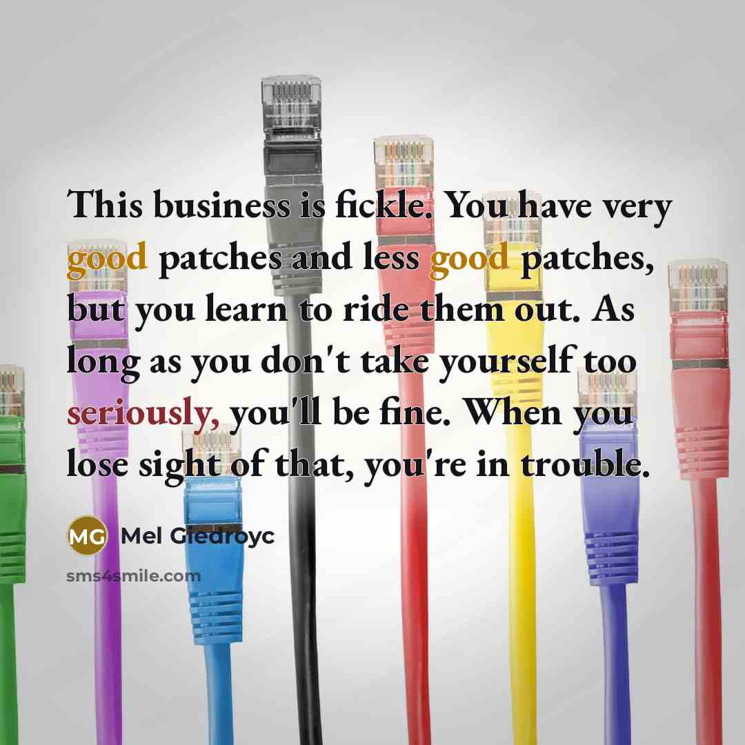 “This business is fickle. You have very good patches and…” quote by Mel Giedroyc