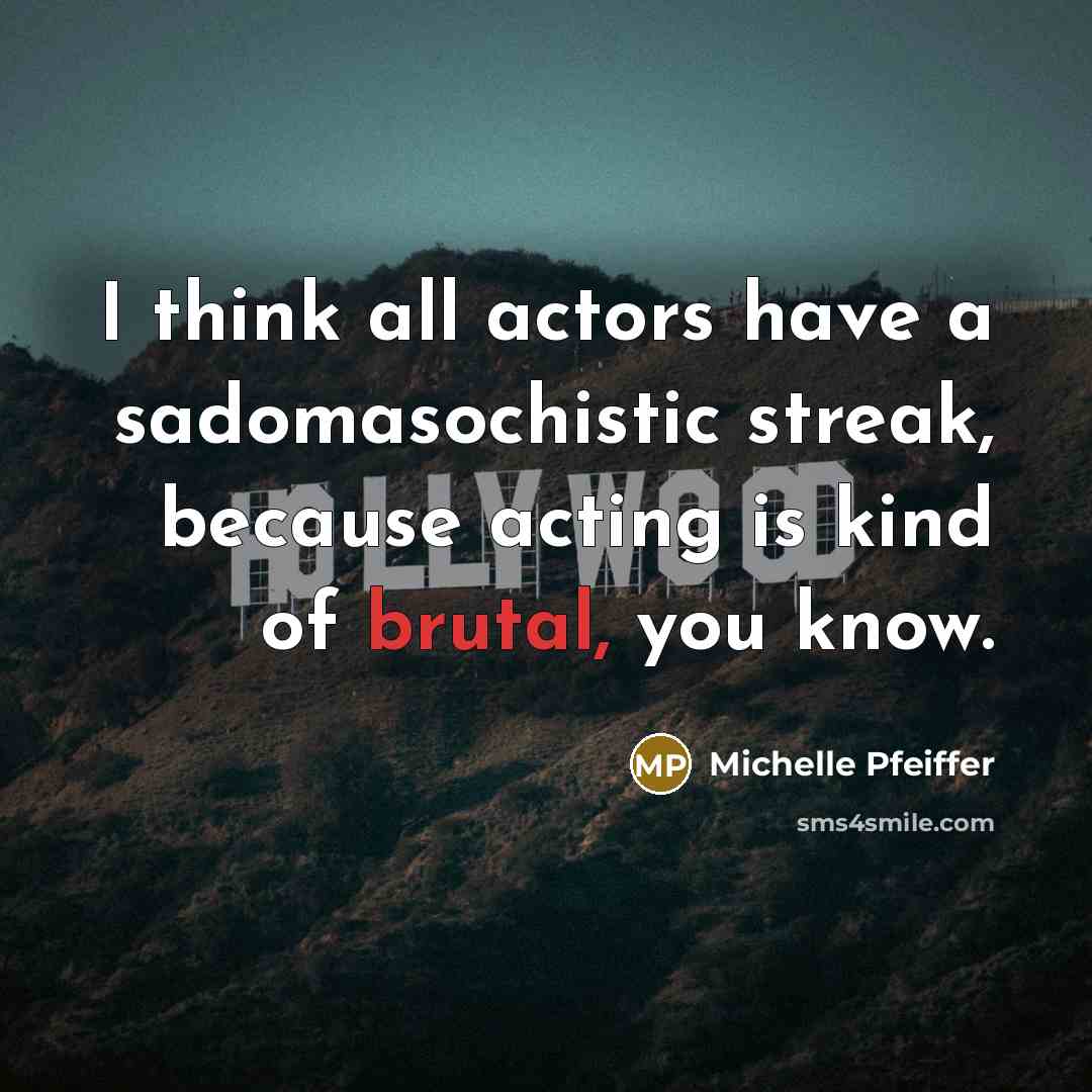 “I think all actors have a sadomasochistic streak, because acting…” quote by Michelle Pfeiffer