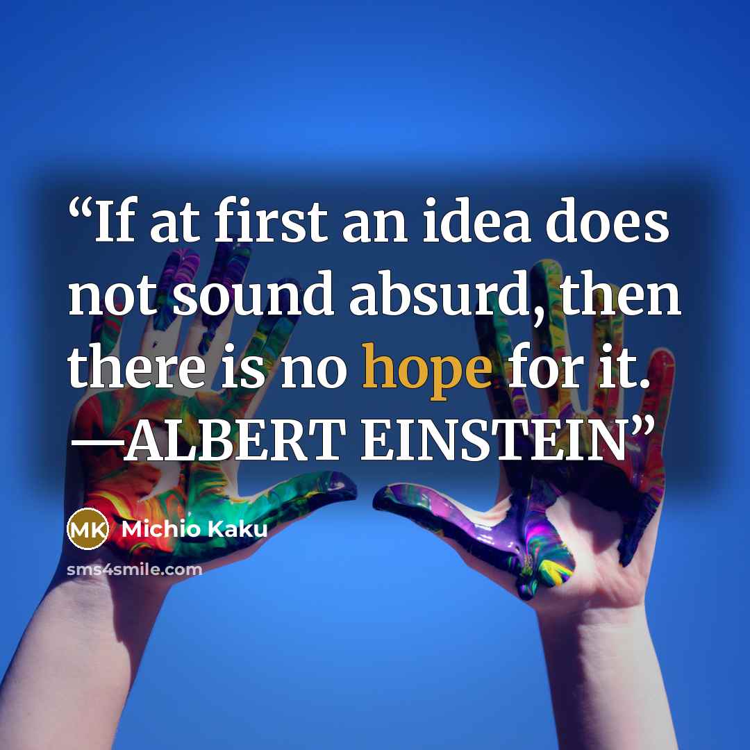 “If at first an idea does not sound absurd, then there is no hope for it. —ALBERT EINSTEIN” quote by Michio Kaku