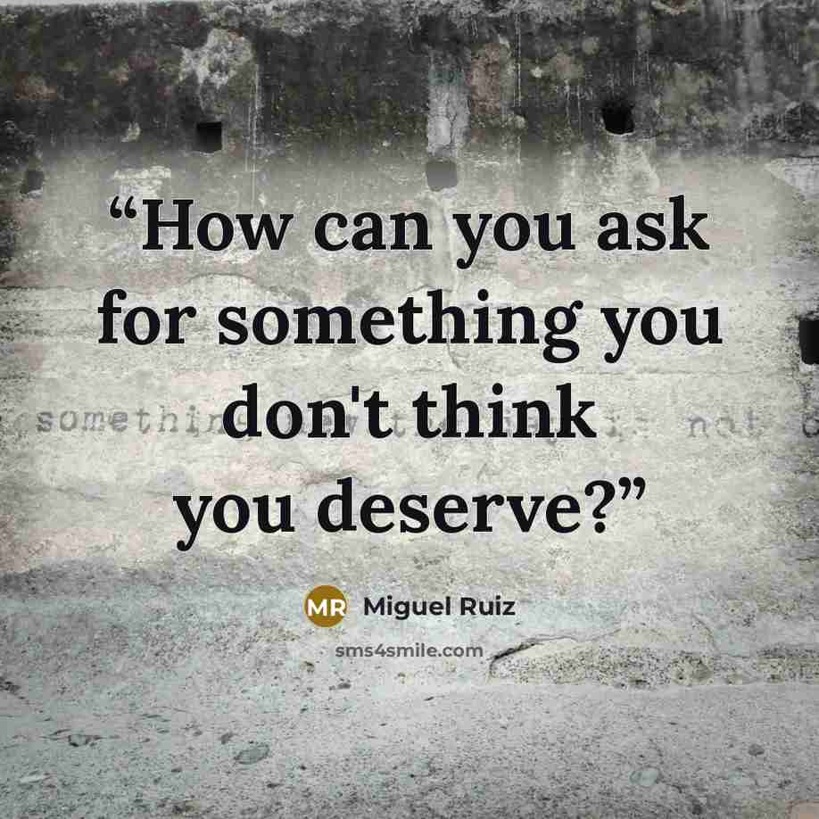 “How can you ask for something you don't think you deserve?” quote by Miguel Ruiz
