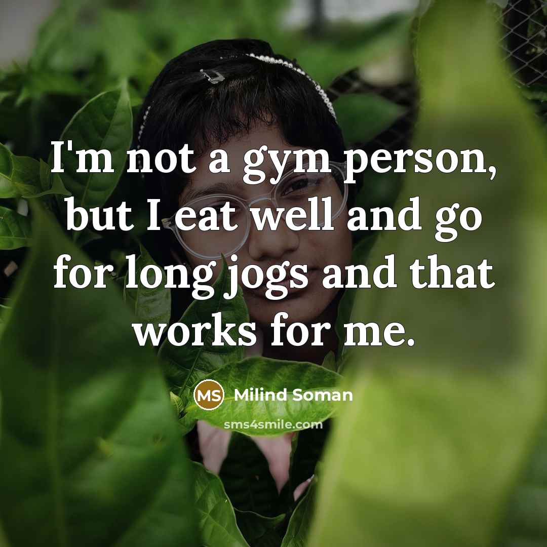 “I'm not a gym person, but I eat well and go for long jogs and that works for me.” quote by Milind Soman