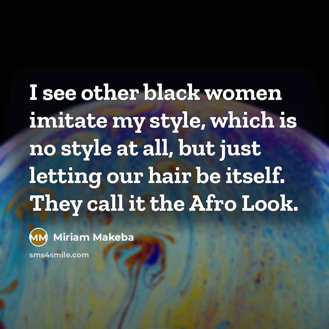 “I see other black women imitate my style, which is no style at all, but just letting our hair be itself. They call it the Afro Look.” quote by Miriam Makeba
