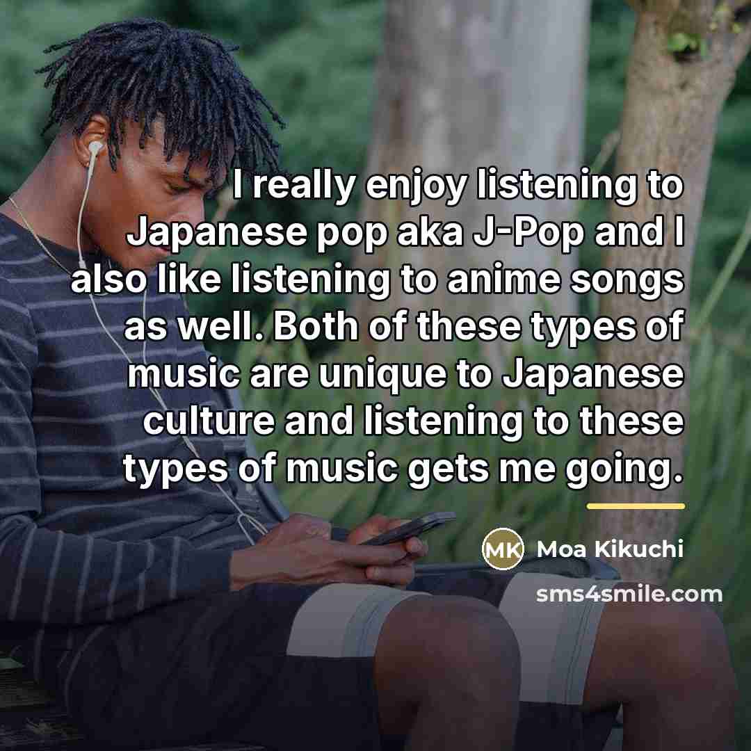 “I really enjoy listening to Japanese pop aka J-Pop and…” quote by Moa Kikuchi