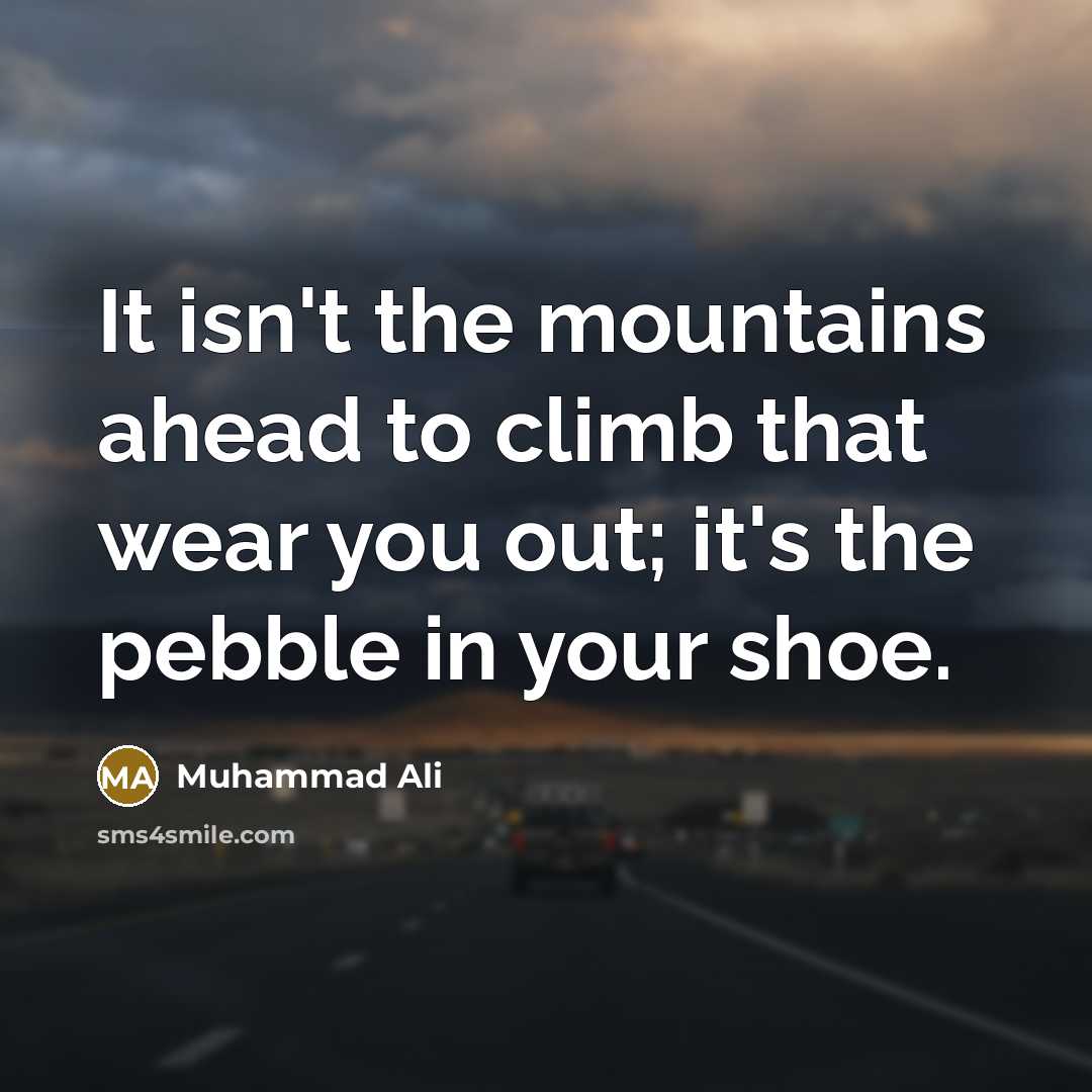 “It isn't the mountains ahead to climb that wear you…” quote by Muhammad Ali