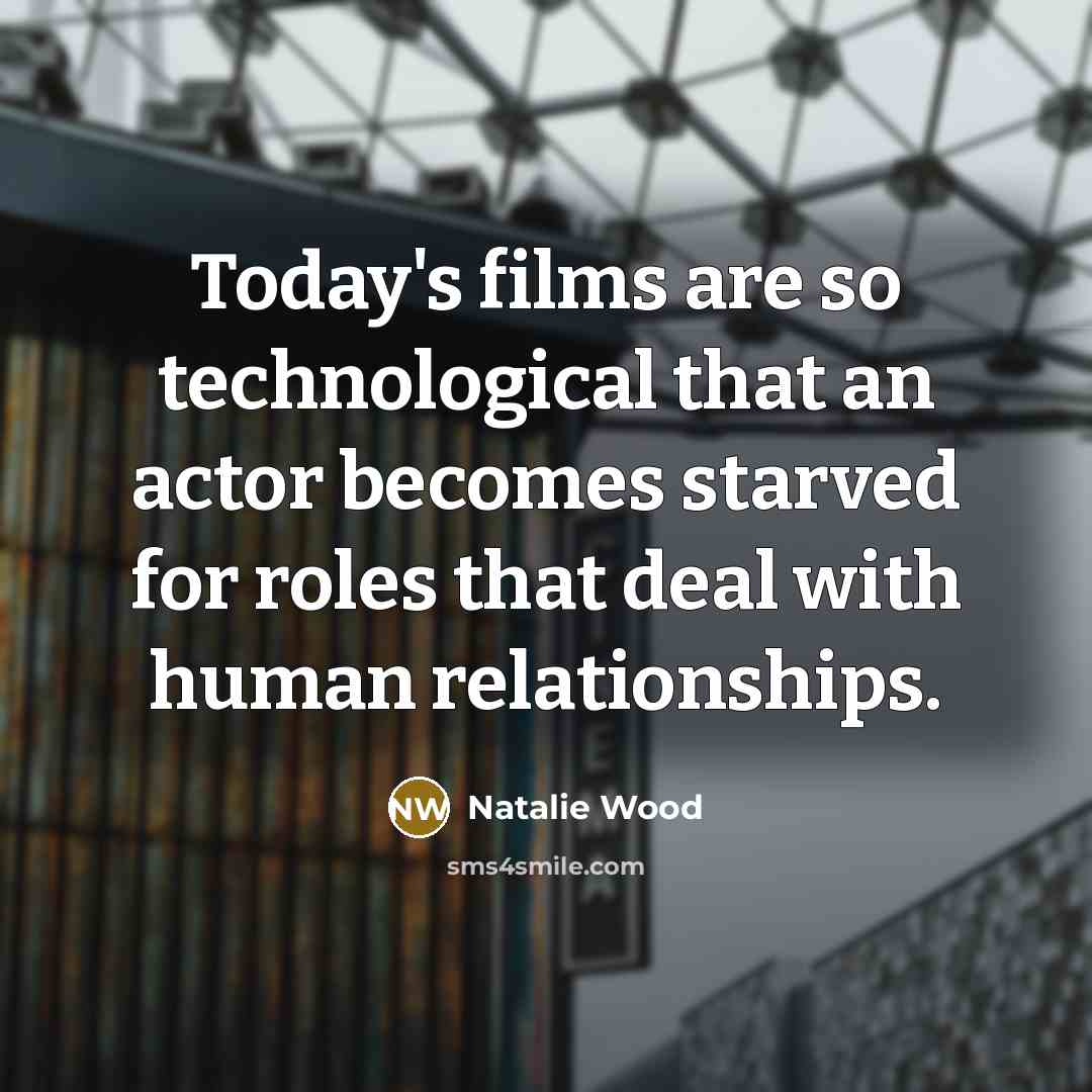 “Today's films are so technological that an actor becomes starved…” quote by Natalie Wood