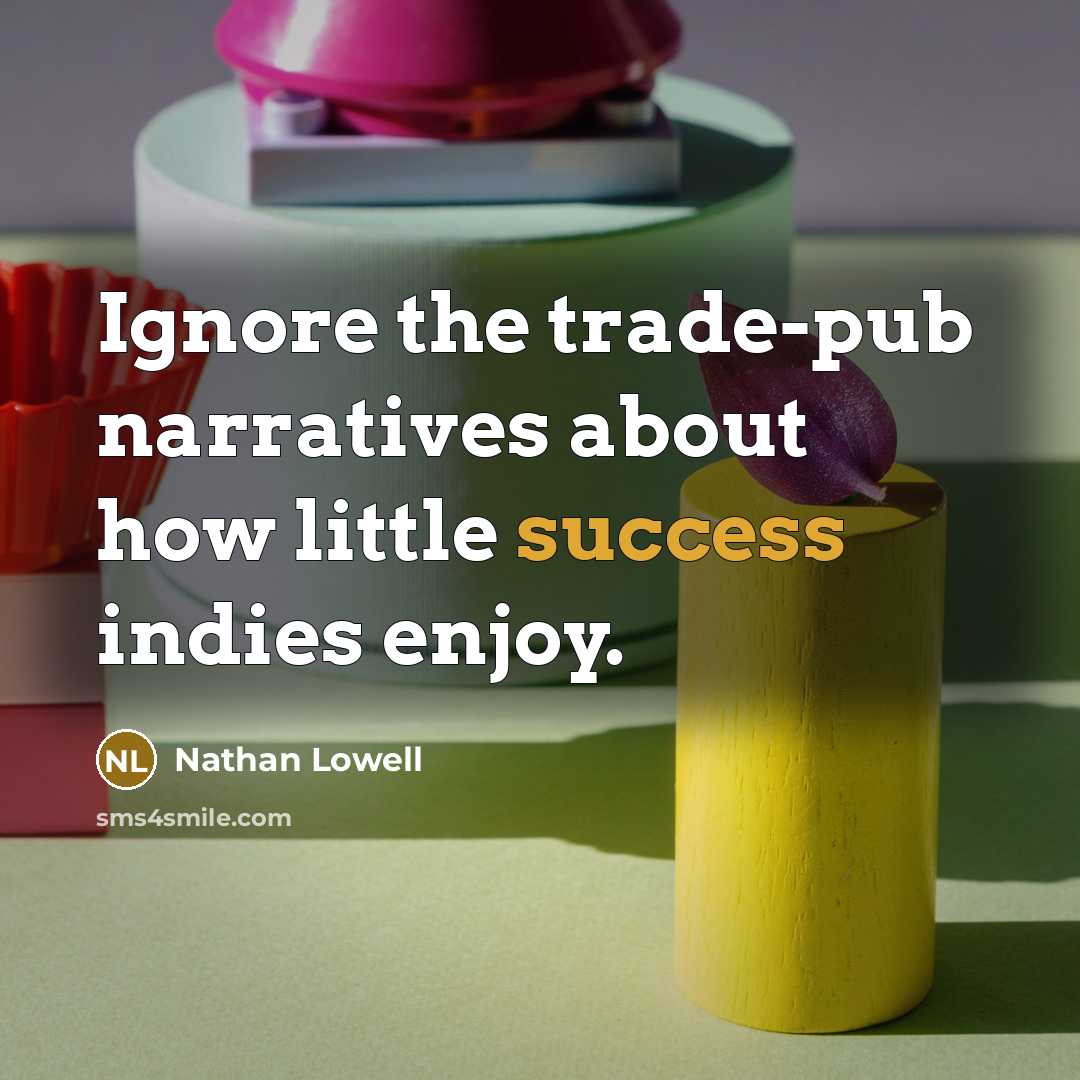 “Ignore the trade-pub narratives about how little success indies enjoy.…” quote by Nathan Lowell