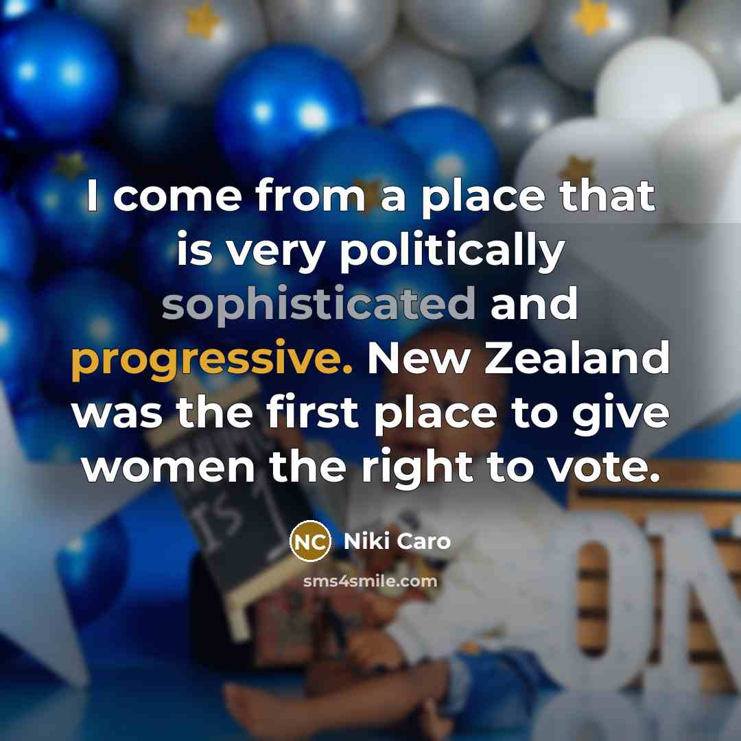 “I come from a place that is very politically sophisticated and progressive. New Zealand was the first place to give women the right to vote.” quote by Niki Caro