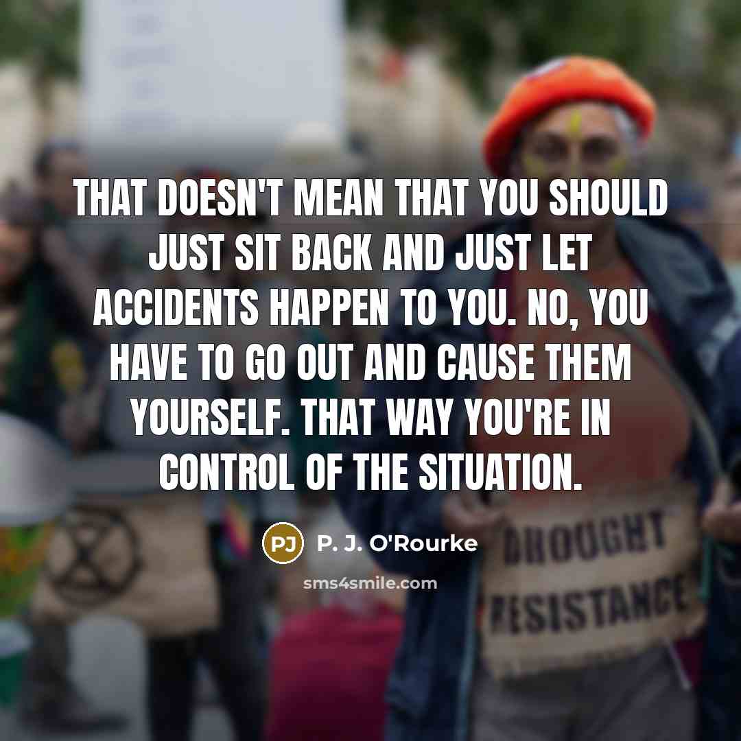 “That doesn't mean that you should just sit back and…” quote by P. J. O'Rourke