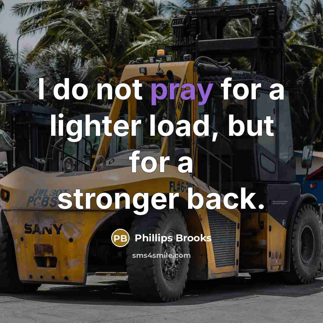 “I do not pray for a lighter load, but for…” quote by Phillips Brooks